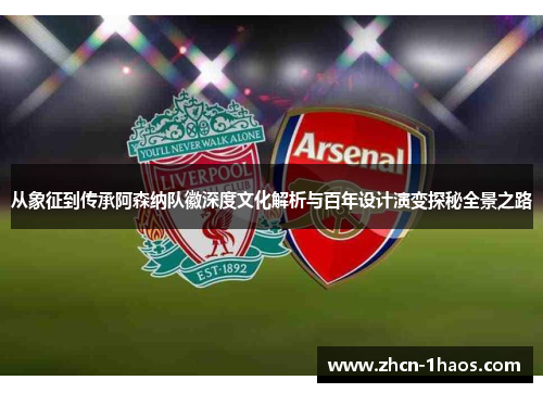 从象征到传承阿森纳队徽深度文化解析与百年设计演变探秘全景之路
