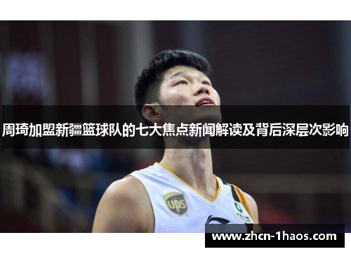 周琦加盟新疆篮球队的七大焦点新闻解读及背后深层次影响