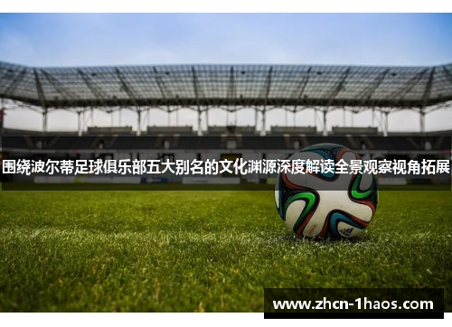 围绕波尔蒂足球俱乐部五大别名的文化渊源深度解读全景观察视角拓展