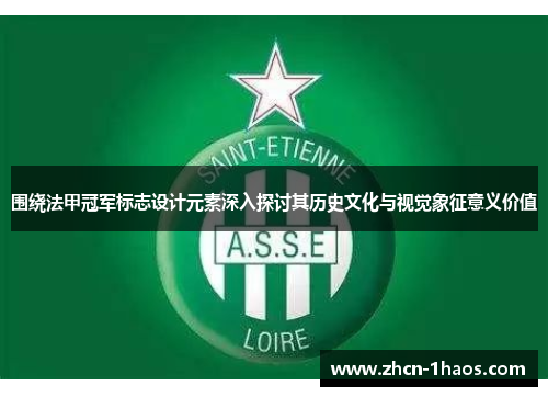 围绕法甲冠军标志设计元素深入探讨其历史文化与视觉象征意义价值