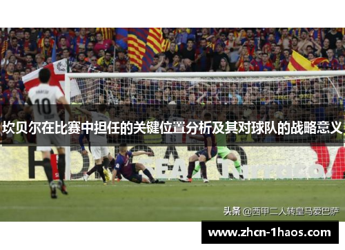 坎贝尔在比赛中担任的关键位置分析及其对球队的战略意义