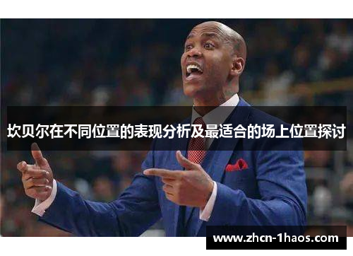 坎贝尔在不同位置的表现分析及最适合的场上位置探讨