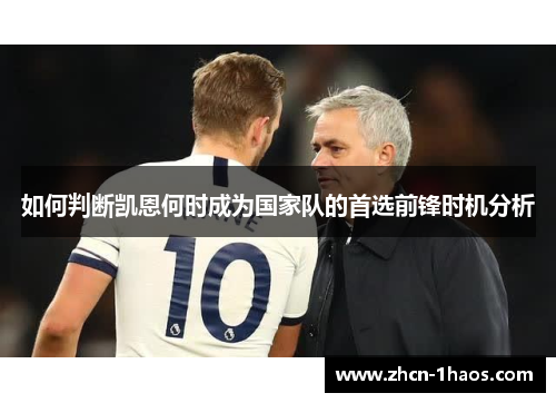 如何判断凯恩何时成为国家队的首选前锋时机分析