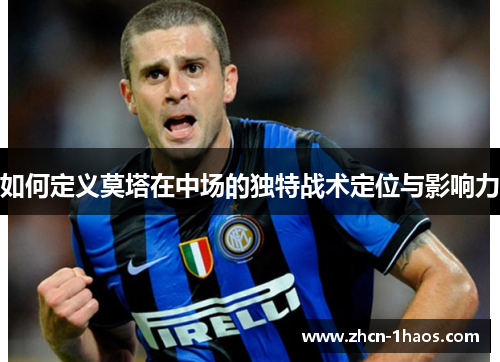 如何定义莫塔在中场的独特战术定位与影响力 如何定义莫塔在中场的独特战术定位与影响力
