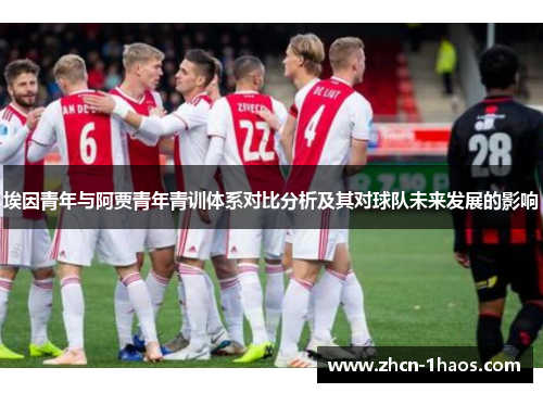 埃因青年与阿贾青年青训体系对比分析及其对球队未来发展的影响 埃因青年与阿贾青年青训体系对比分析及其对球队未来发展的影响