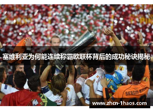 塞维利亚为何能连续称霸欧联杯背后的成功秘诀揭秘 塞维利亚为何能连续称霸欧联杯背后的成功秘诀揭秘