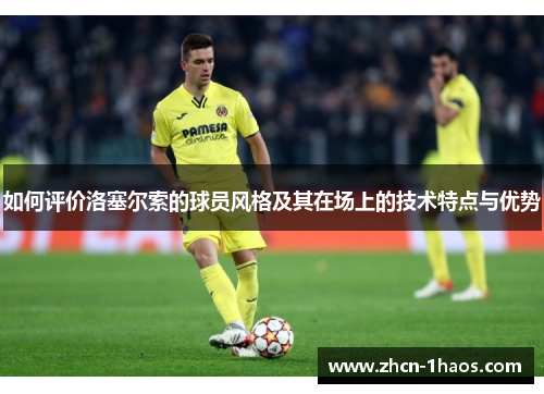 如何评价洛塞尔索的球员风格及其在场上的技术特点与优势 如何评价洛塞尔索的球员风格及其在场上的技术特点与优势