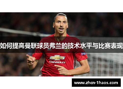 如何提高曼联球员弗兰的技术水平与比赛表现 如何提高曼联球员弗兰的技术水平与比赛表现