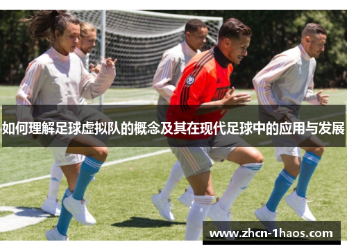 如何理解足球虚拟队的概念及其在现代足球中的应用与发展 如何理解足球虚拟队的概念及其在现代足球中的应用与发展