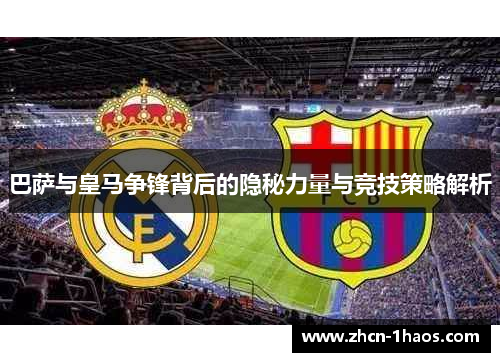 巴萨与皇马争锋背后的隐秘力量与竞技策略解析