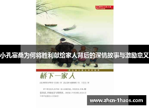 小孔塞桑为何将胜利献给家人背后的深情故事与激励意义 小孔塞桑为何将胜利献给家人背后的深情故事与激励意义