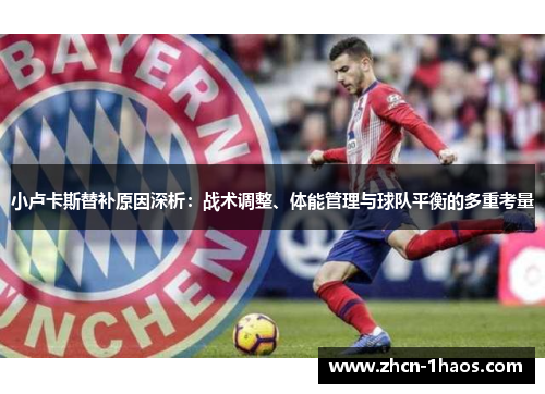 小卢卡斯替补原因深析:战术调整、体能管理与球队平衡的多重考量 小卢卡斯替补原因深析:战术调整、体能管理与球队平衡的多重考量