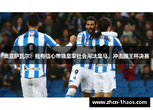 奥亚萨瓦尔:我有信心带领皇家社会淘汰皇马,冲击国王杯决赛 奥亚萨瓦尔:我有信心带领皇家社会淘汰皇马,冲击国王杯决赛