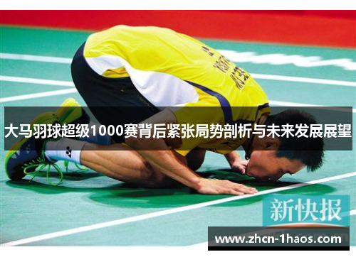 大马羽球超级1000赛背后紧张局势剖析与未来发展展望 大马羽球超级1000赛背后紧张局势剖析与未来发展展望
