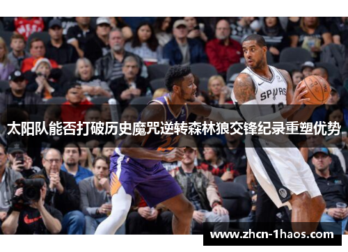 太阳队能否打破历史魔咒逆转森林狼交锋纪录重塑优势 太阳队能否打破历史魔咒逆转森林狼交锋纪录重塑优势