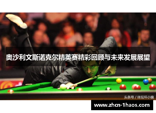 奥沙利文斯诺克尔精英赛精彩回顾与未来发展展望 奥沙利文斯诺克尔精英赛精彩回顾与未来发展展望