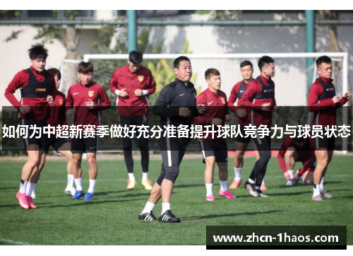 如何为中超新赛季做好充分准备提升球队竞争力与球员状态 如何为中超新赛季做好充分准备提升球队竞争力与球员状态
