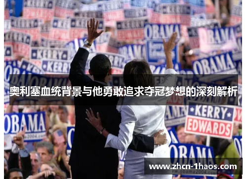 奥利塞血统背景与他勇敢追求夺冠梦想的深刻解析