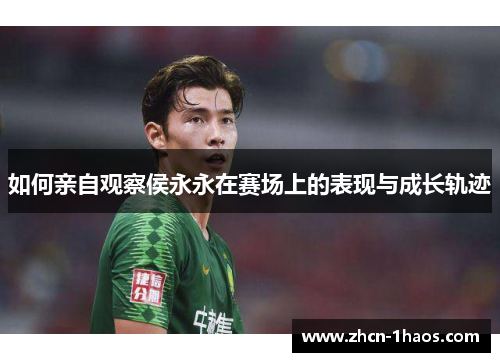 如何亲自观察侯永永在赛场上的表现与成长轨迹 如何亲自观察侯永永在赛场上的表现与成长轨迹