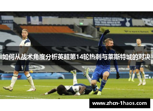 如何从战术角度分析英超第14轮热刺与莱斯特城的对决 如何从战术角度分析英超第14轮热刺与莱斯特城的对决