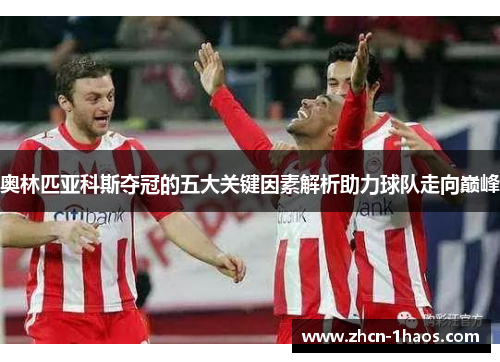 奥林匹亚科斯夺冠的五大关键因素解析助力球队走向巅峰 奥林匹亚科斯夺冠的五大关键因素解析助力球队走向巅峰