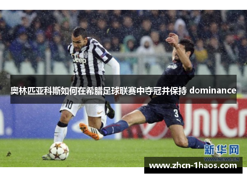 奥林匹亚科斯如何在希腊足球联赛中夺冠并保持 dominance