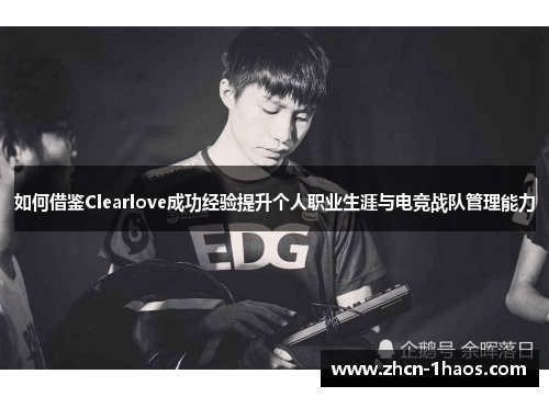 如何借鉴Clearlove成功经验提升个人职业生涯与电竞战队管理能力 如何借鉴Clearlove成功经验提升个人职业生涯与电竞战队管理能力