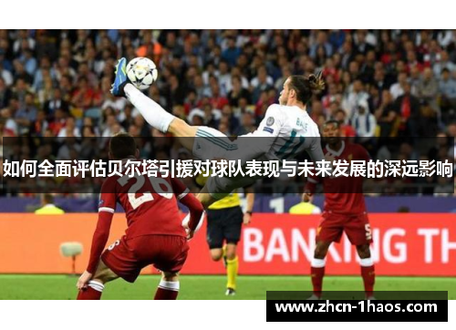 如何全面评估贝尔塔引援对球队表现与未来发展的深远影响