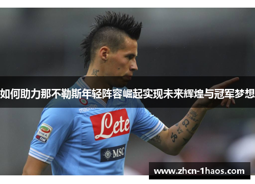 如何助力那不勒斯年轻阵容崛起实现未来辉煌与冠军梦想