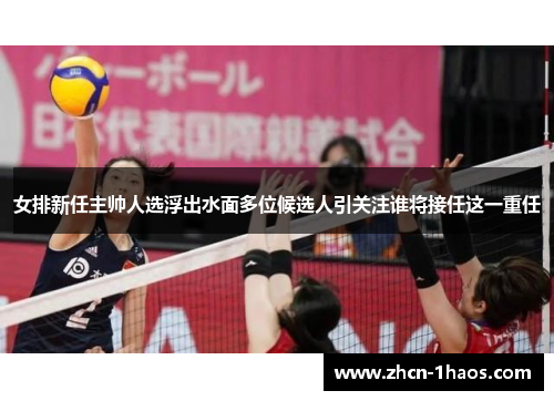 女排新任主帅人选浮出水面多位候选人引关注谁将接任这一重任