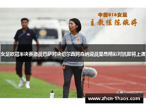 女足欧冠半决赛激战巴萨对决切尔西阿森纳迎战里昂精彩对抗即将上演 女足欧冠半决赛激战巴萨对决切尔西阿森纳迎战里昂精彩对抗即将上演