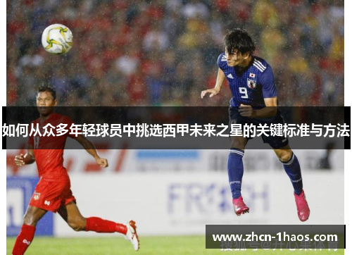 如何从众多年轻球员中挑选西甲未来之星的关键标准与方法 如何从众多年轻球员中挑选西甲未来之星的关键标准与方法