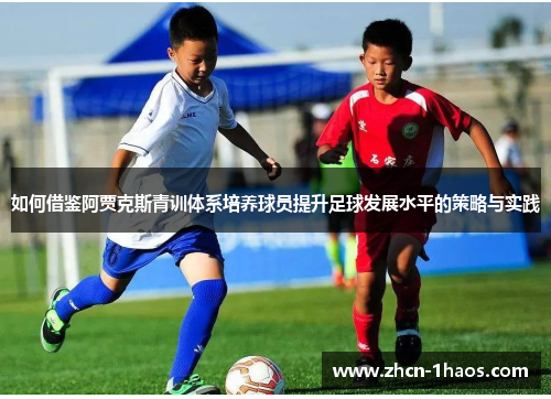 如何借鉴阿贾克斯青训体系培养球员提升足球发展水平的策略与实践