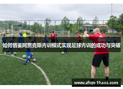如何借鉴阿贾克斯青训模式实现足球青训的成功与突破