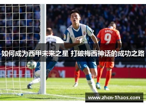 如何成为西甲未来之星 打破梅西神话的成功之路 如何成为西甲未来之星 打破梅西神话的成功之路