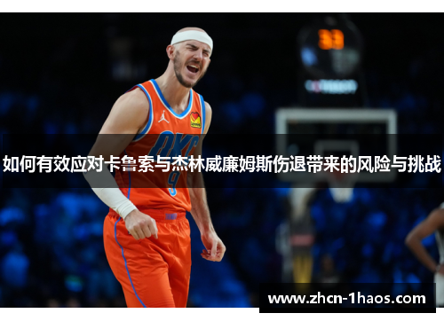 如何有效应对卡鲁索与杰林威廉姆斯伤退带来的风险与挑战 如何有效应对卡鲁索与杰林威廉姆斯伤退带来的风险与挑战