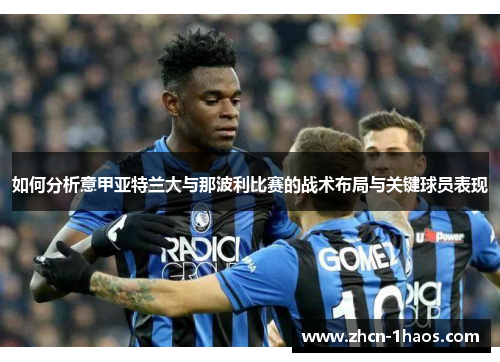 如何分析意甲亚特兰大与那波利比赛的战术布局与关键球员表现 如何分析意甲亚特兰大与那波利比赛的战术布局与关键球员表现
