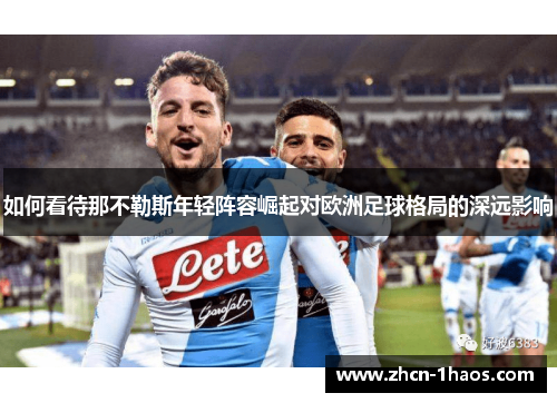 如何看待那不勒斯年轻阵容崛起对欧洲足球格局的深远影响 如何看待那不勒斯年轻阵容崛起对欧洲足球格局的深远影响
