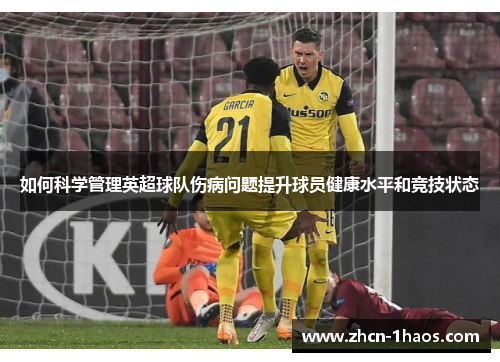 如何科学管理英超球队伤病问题提升球员健康水平和竞技状态