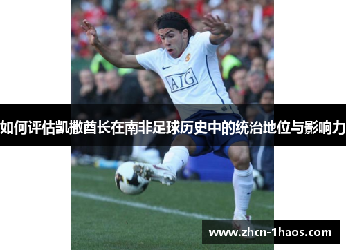 如何评估凯撒酋长在南非足球历史中的统治地位与影响力