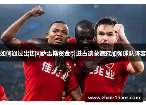 如何通过出售冈萨雷斯资金引进古德蒙德森加强球队阵容