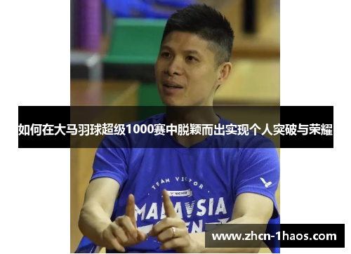 如何在大马羽球超级1000赛中脱颖而出实现个人突破与荣耀