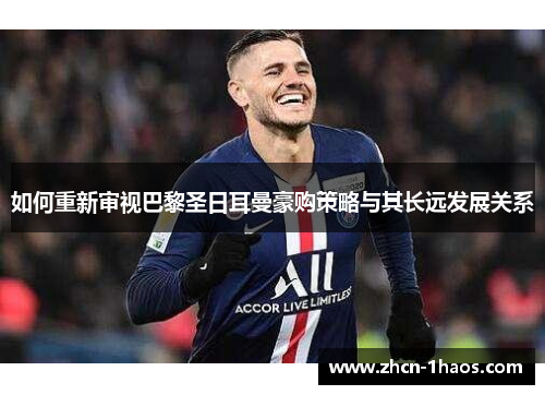 如何重新审视巴黎圣日耳曼豪购策略与其长远发展关系