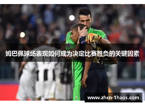 姆巴佩球场表现如何成为决定比赛胜负的关键因素