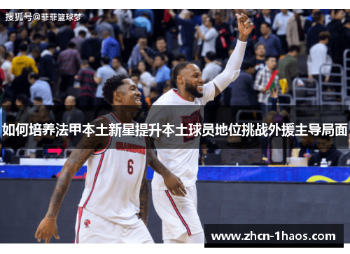 如何培养法甲本土新星提升本土球员地位挑战外援主导局面