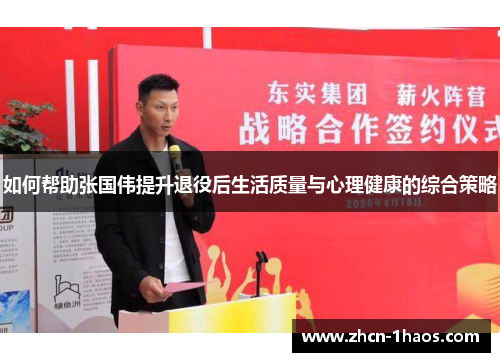 如何帮助张国伟提升退役后生活质量与心理健康的综合策略 如何帮助张国伟提升退役后生活质量与心理健康的综合策略