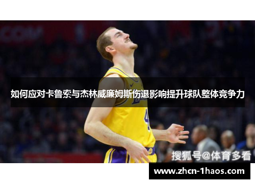 如何应对卡鲁索与杰林威廉姆斯伤退影响提升球队整体竞争力