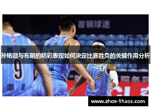 孙铭徽与布朗的精彩表现如何决定比赛胜负的关键作用分析