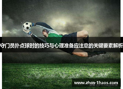 守门员扑点球时的技巧与心理准备应注意的关键要素解析