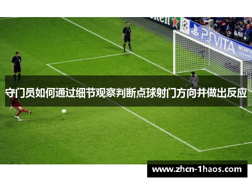 守门员如何通过细节观察判断点球射门方向并做出反应